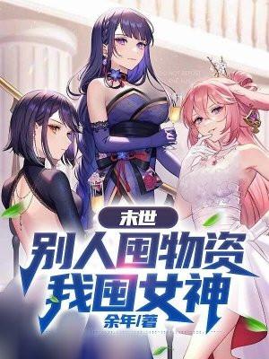 末世别人囤物资我囤女神余年