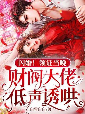 闪婚领证当晚财阀大佬低声诱哄 白雪白白
