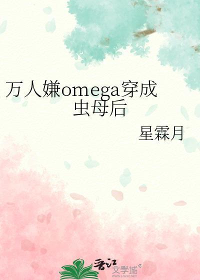 万人嫌omega穿成虫母后免费