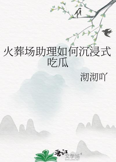 火葬场助理如何沉浸式吃瓜福书网