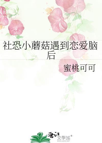 社恐小蘑菇遇到恋爱脑后by蜜桃可可