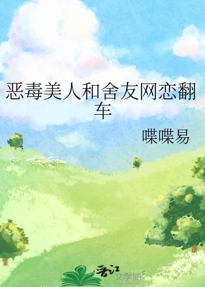 恶毒美人和舍友网恋翻车了txt