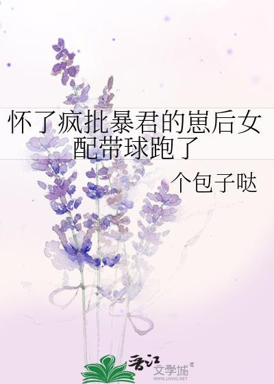 怀了疯批暴君的崽后女配带球跑了19