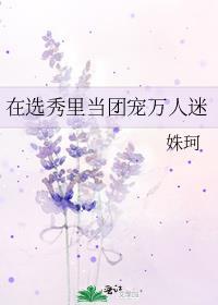 在选秀里当团宠万人迷74章