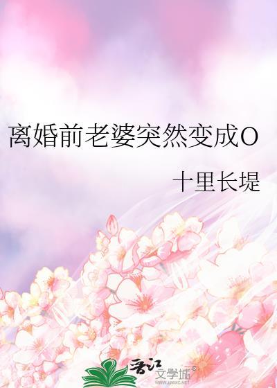 离婚前老婆突然变成o作者风月无主