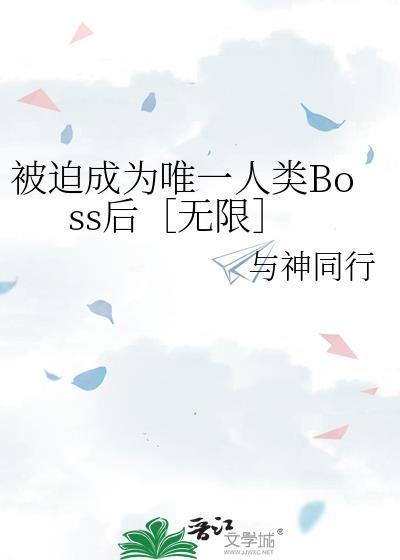 被迫成为唯一人类boss后无限全文阅读