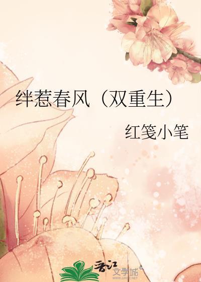 绊惹春风(双重生) 作者红笺小笔