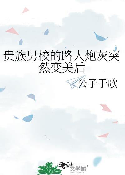 贵族男校的路人炮灰突然变美后公子于歌