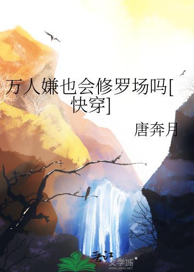 万人嫌也会修罗场吗快穿by唐奔月