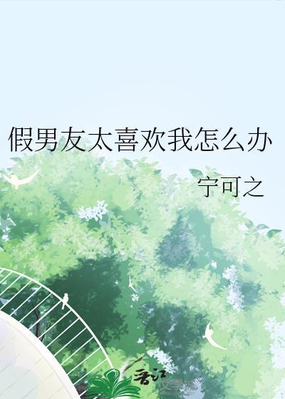 假男友太喜欢我怎么办txt