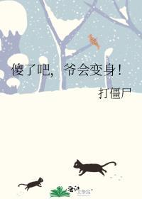 爷会变身!笔趣阁