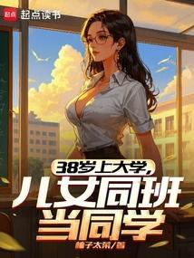 38岁上大学儿女同班当同学免费阅读