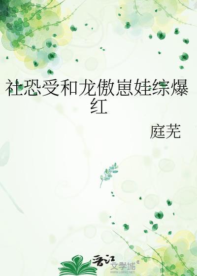 社恐受和龙傲崽娃综爆红庭芜
