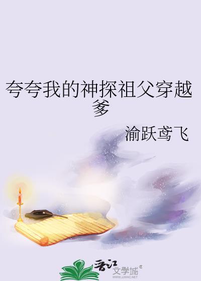 夸夸我的神探祖父穿越爹全文