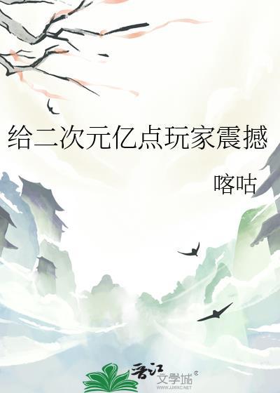 给二次元亿点玩家震撼TXT