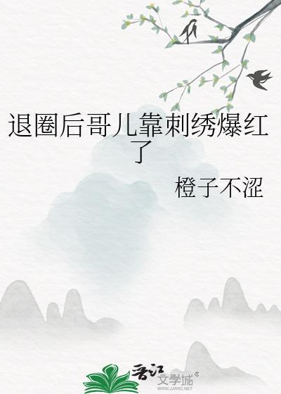 退圈后哥儿靠刺绣爆红了笔趣阁