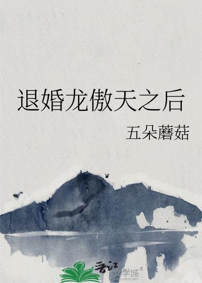 退婚龙傲天之后笔趣阁最新章节