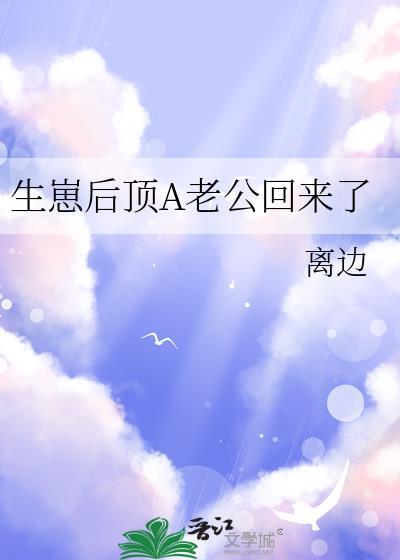生崽后顶a老公回来了TXT