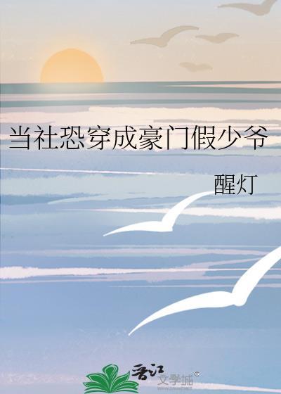 当社恐穿成豪门假少爷by醒