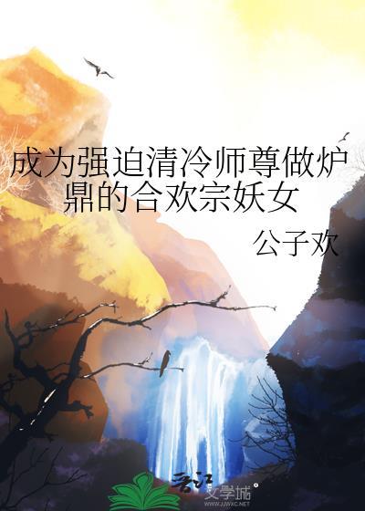 成为强迫清冷师尊做炉鼎的合欢宗妖女小