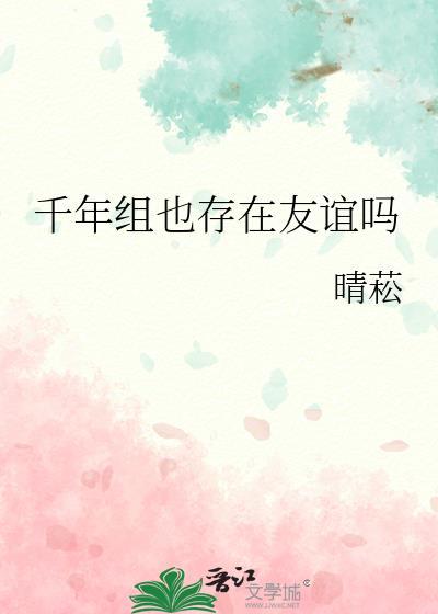 千年组也存在友谊吗by52章全文