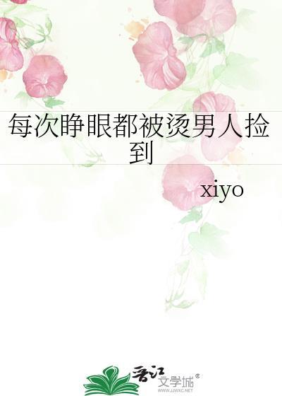 每次睁眼都被烫男人捡到xiyo
