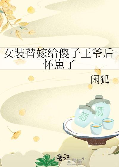 女装替嫁给傻子王爷后怀崽了by闲狐