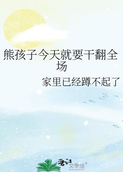 熊孩子今天就要干翻全场作者家里已经蹲不起了