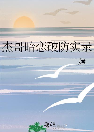 杰哥暗恋破防实录最新章节