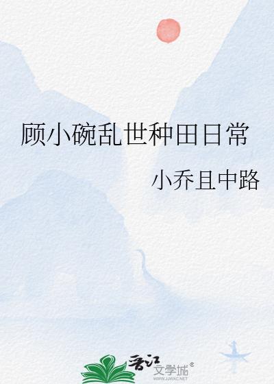 顾小碗乱世种田日常作者小乔且中路