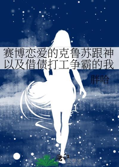 赛博恋爱的克苏鲁跟神以及借债打工争霸的我笔趣阁