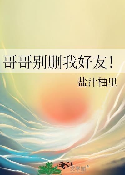 哥哥别删我好友!作者盐汁柚里
