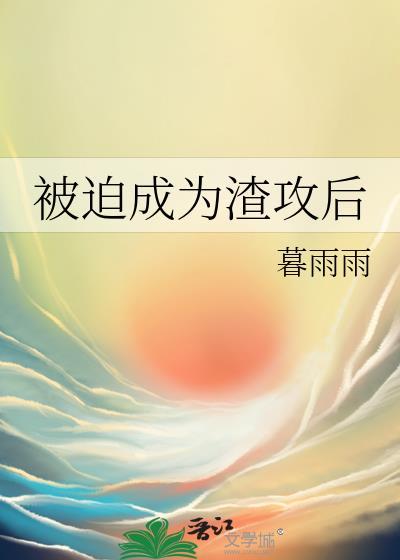 被迫成为渣攻后暮雨雨