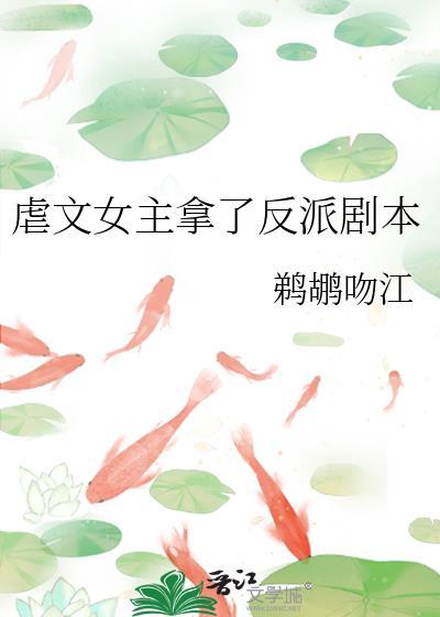 虐文女主拿了反派剧本 鹈鹕吻江 免费
