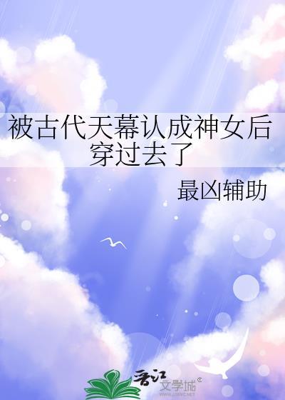 被古代天幕认成神女后穿过去了吗
