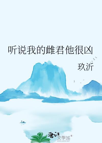 听说我的雌君他很凶全文阅读