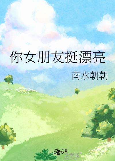 你女朋友挺漂亮的南水朝朝