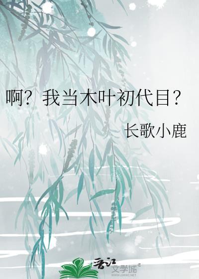 啊我当木叶初代目长歌小鹿