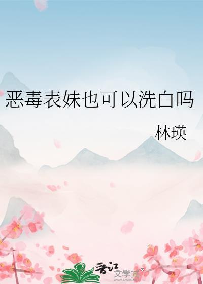 恶毒表妹也可以洗白吗TXT(林瑛)_第35章