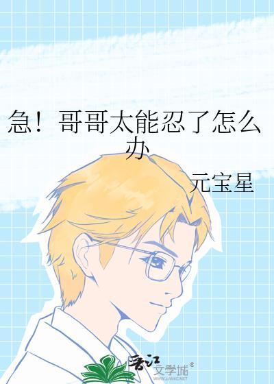 急!哥哥太能忍了怎么办余明远