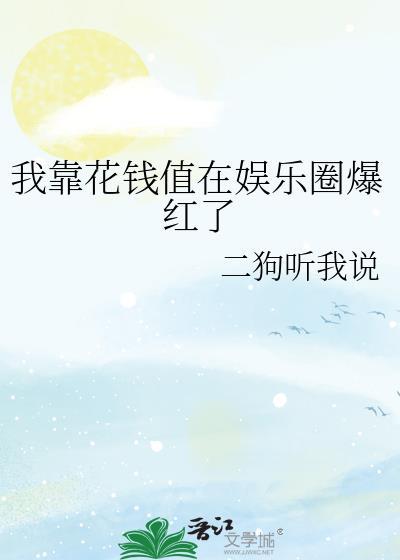 我靠花钱值在娱乐圈爆红了 二狗听我说 免费