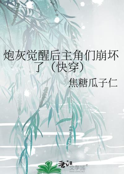 炮灰觉醒后主角们崩坏了(快穿)焦免费