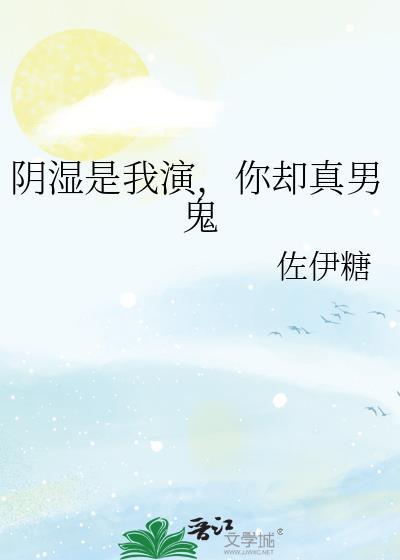 阴湿是我演你却真男鬼笔趣阁