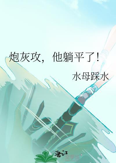 炮灰攻他躺平了水母踩水