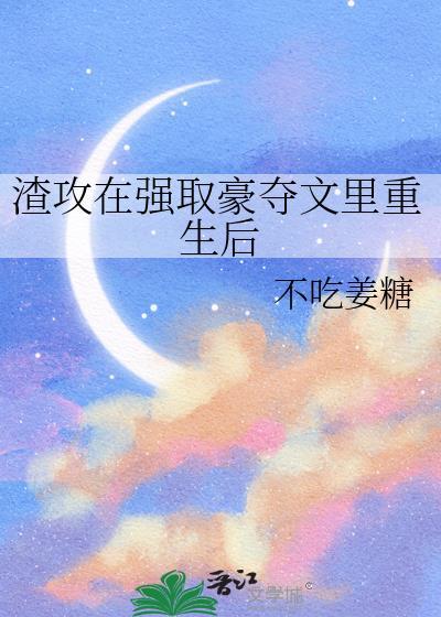 渣攻在强取豪夺文里重生后百度