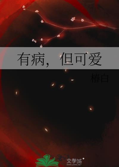 有病但可爱by椿白免费阅读番外