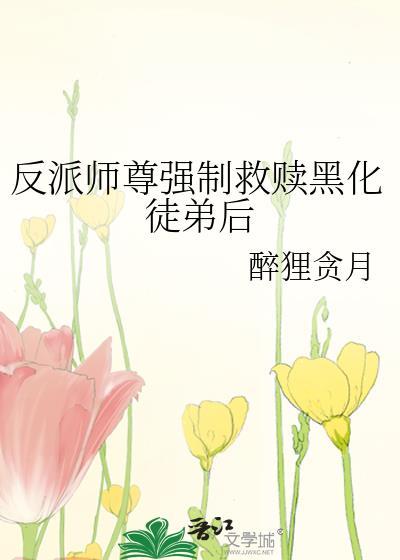 反派师尊强制救赎黑化徒弟后鲤鱼乡