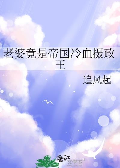 老婆竟是帝国冷血摄政王_追风起