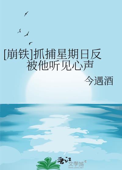 崩铁抓捕星期日反被他听见心声txt