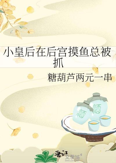 小皇后在后宫摸鱼总被抓百度